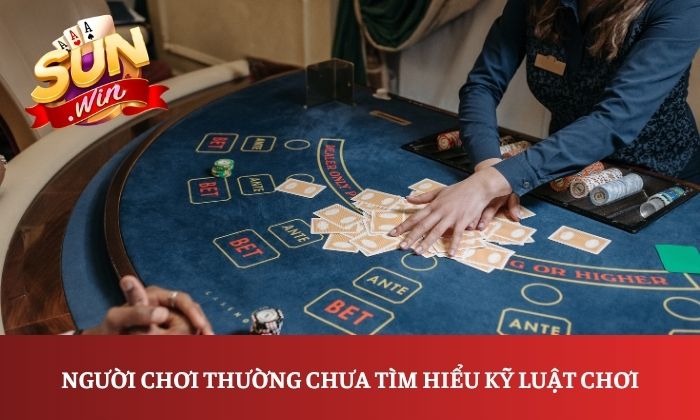 Người chơi thường chưa tìm hiểu kỹ luật chơi