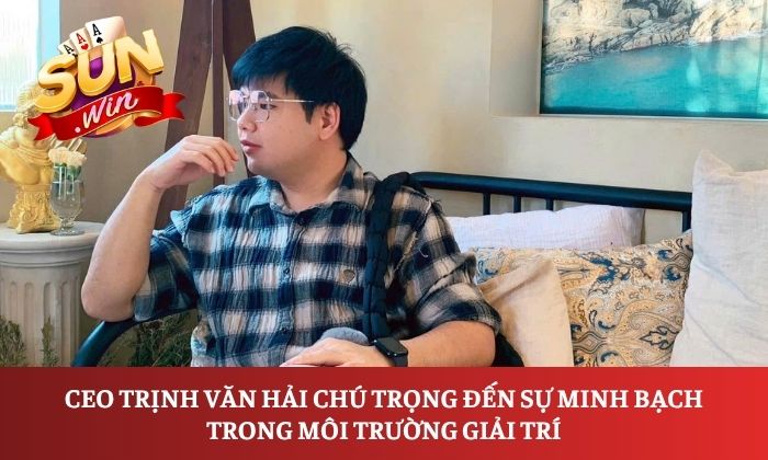 CEO Trịnh Văn Hải 2 CEO Trịnh Văn Hải chú trọng đến sự minh bạch trong môi trường giải trí