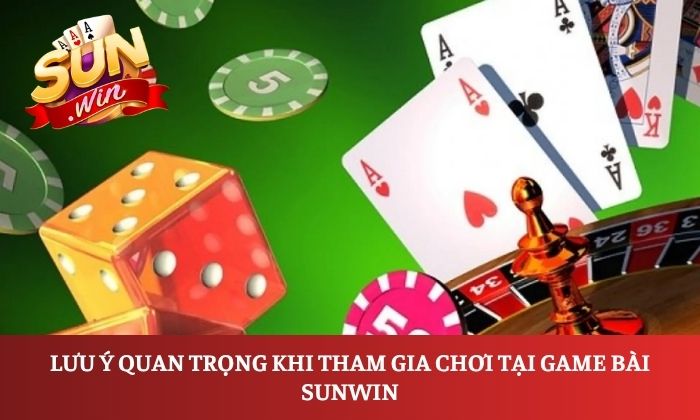 Lưu ý quan trọng khi tham gia chơi tại game bài Sunwin