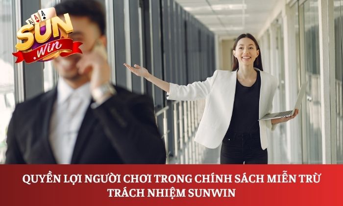 Miễn trừ trách nhiệm 5 Quyền lợi người chơi trong chính sách miễn trừ trách nhiệm Sunwin