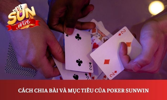 Hướng dẫn chơi Poker Sunwin dễ hiểu, chi tiết dành cho người mới 2 Cách chia bài và mục tiêu của Poker Sunwin