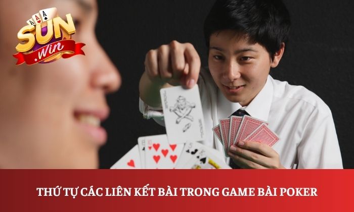 Hướng dẫn chơi Poker Sunwin dễ hiểu, chi tiết dành cho người mới 3 Thứ tự các liên kết bài trong game bài Poker