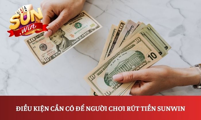 Rút tiền Sunwin 1 Điều kiện cần có để người chơi rút tiền Sunwin