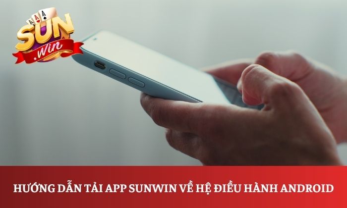 Tải app Sunwin 3 Hướng dẫn tải app Sunwin về hệ điều hành Android